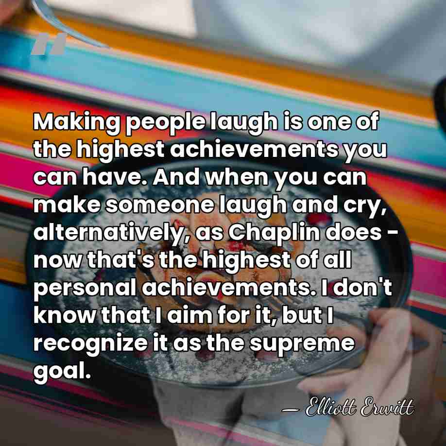 Making people laugh is one of the highest achievements you can have.&hellip; - Elliott Erwitt