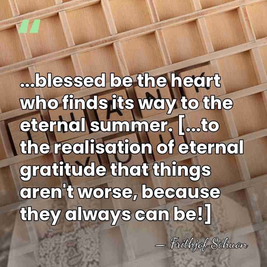 ...blessed be the heart who finds its way to the eternal summer.&hellip; - Frithjof Schuon