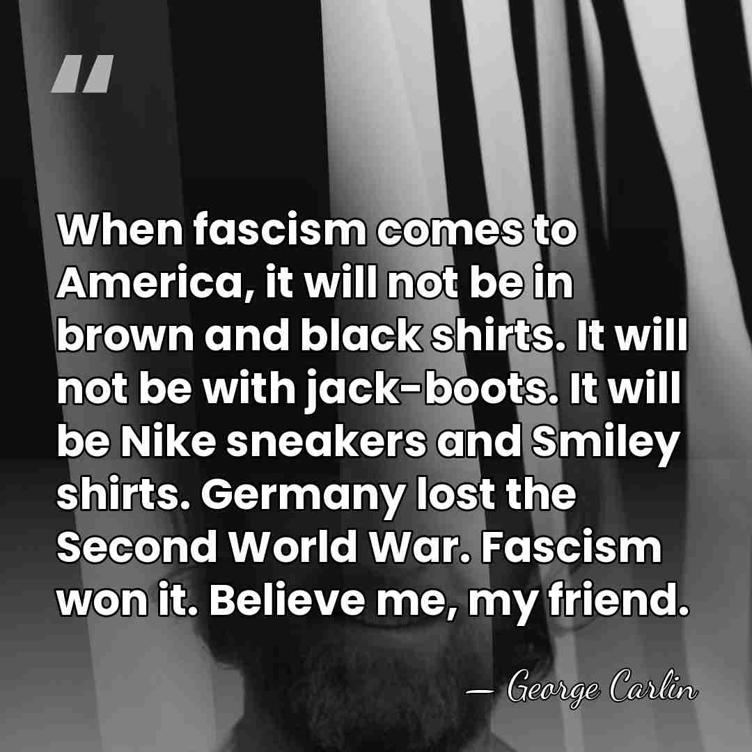 When fascism comes to America, it will not be in brown and&hellip; - George Carlin