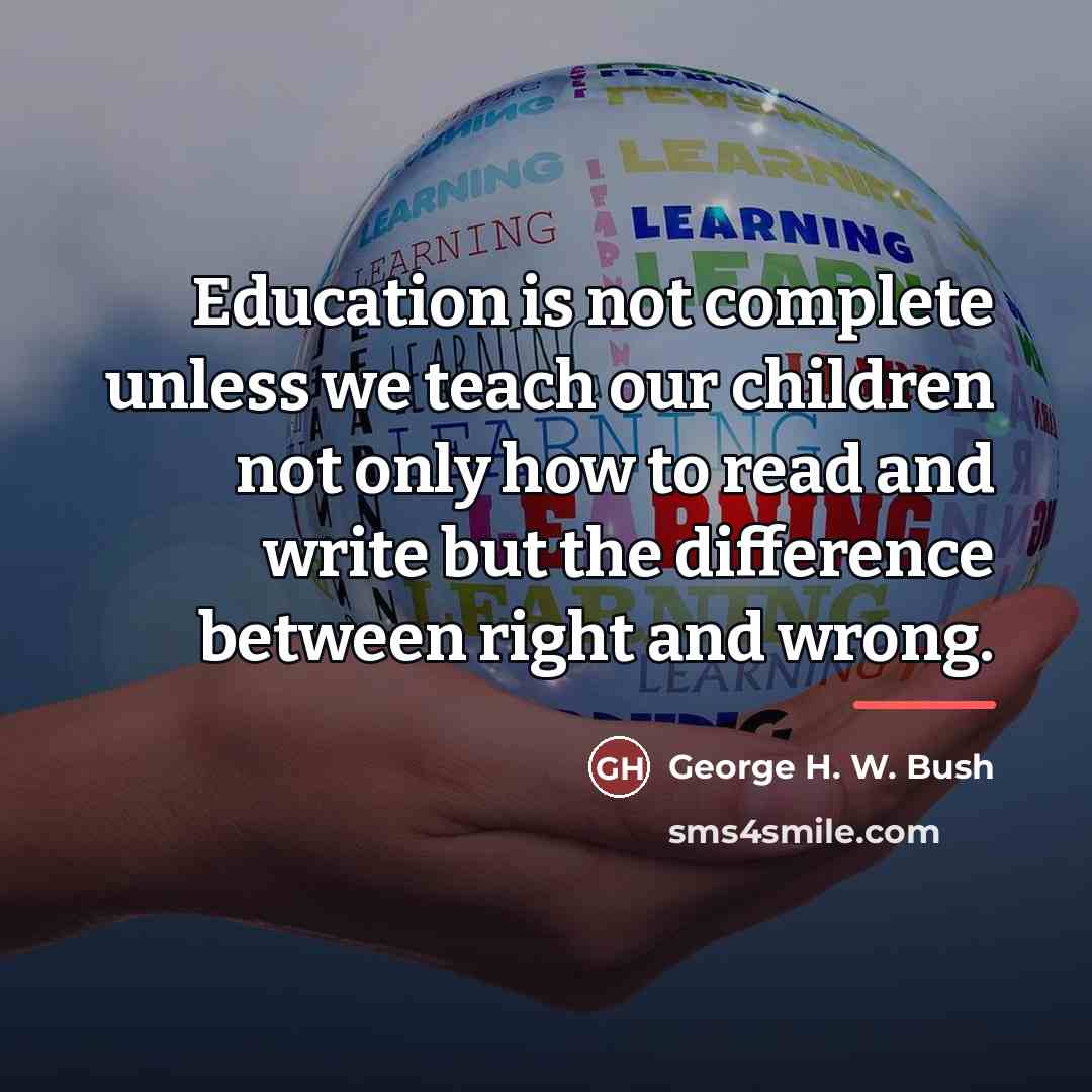 “Education is not complete unless we teach our children not…” quote by George H. W. Bush