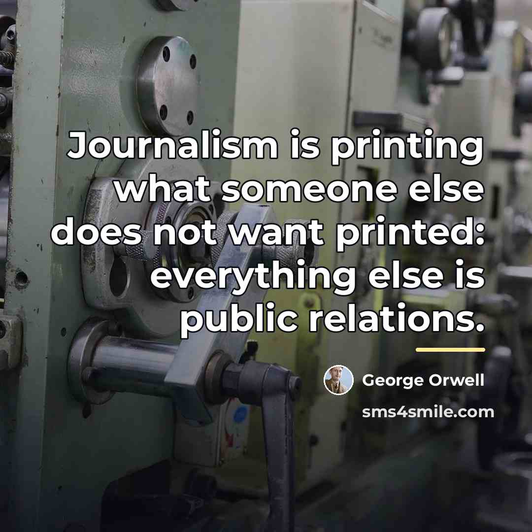 “Journalism is printing what someone else does not want printed:…” quote by George Orwell