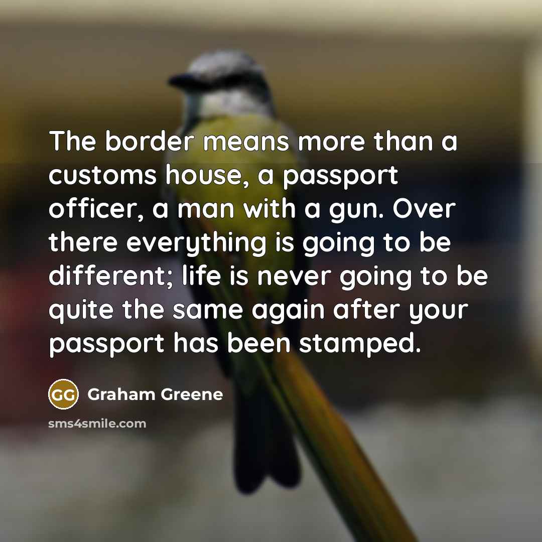 “The border means more than a customs house, a passport…” quote by Graham Greene
