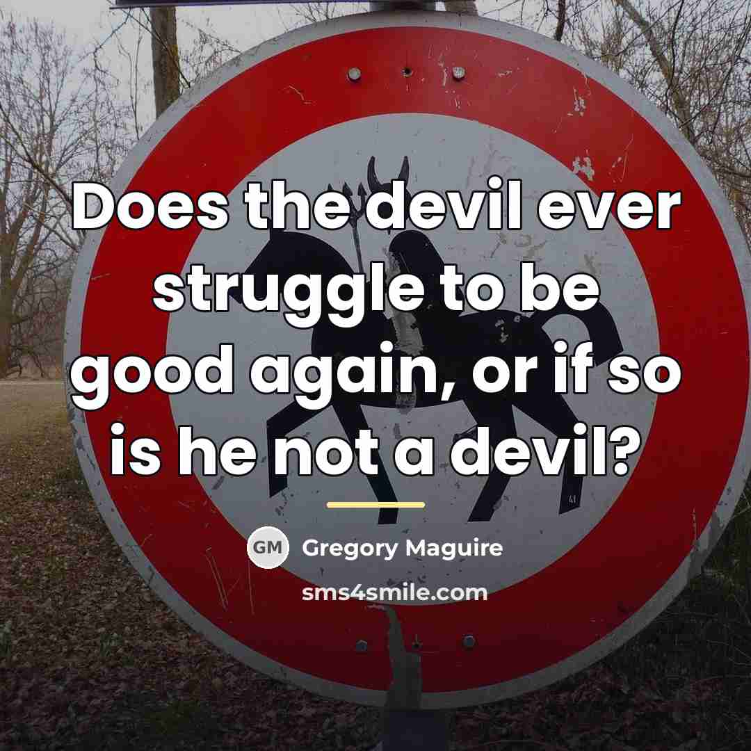 “Does the devil ever struggle to be good again, or…” quote by Gregory Maguire