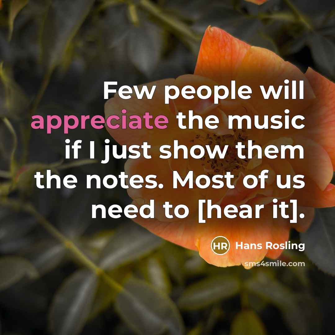 “Few people will appreciate the music if I just show…” quote by Hans Rosling