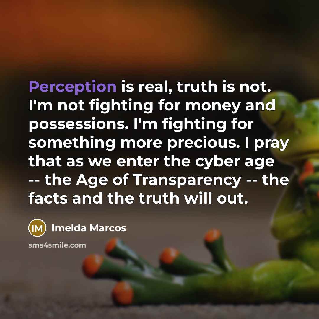 “Perception is real, truth is not. I'm not fighting for…” quote by Imelda Marcos