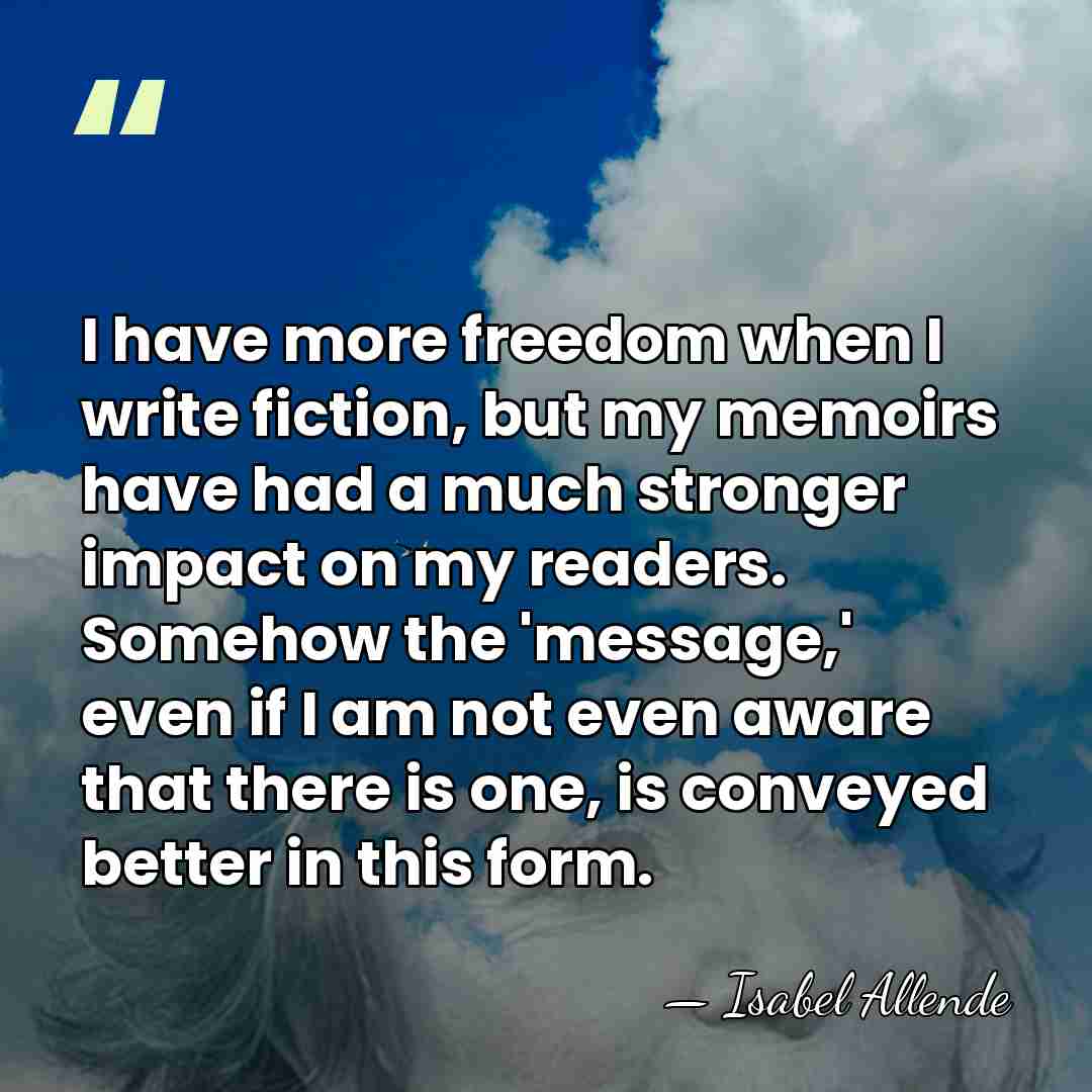 I have more freedom when I write fiction, but my memoirs have&hellip; - Isabel Allende