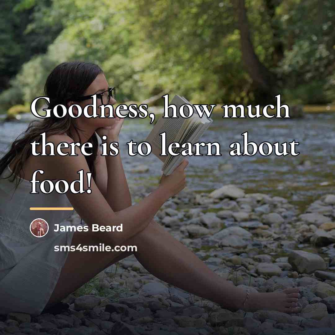 “Goodness, how much there is to learn about food!…” quote by James Beard