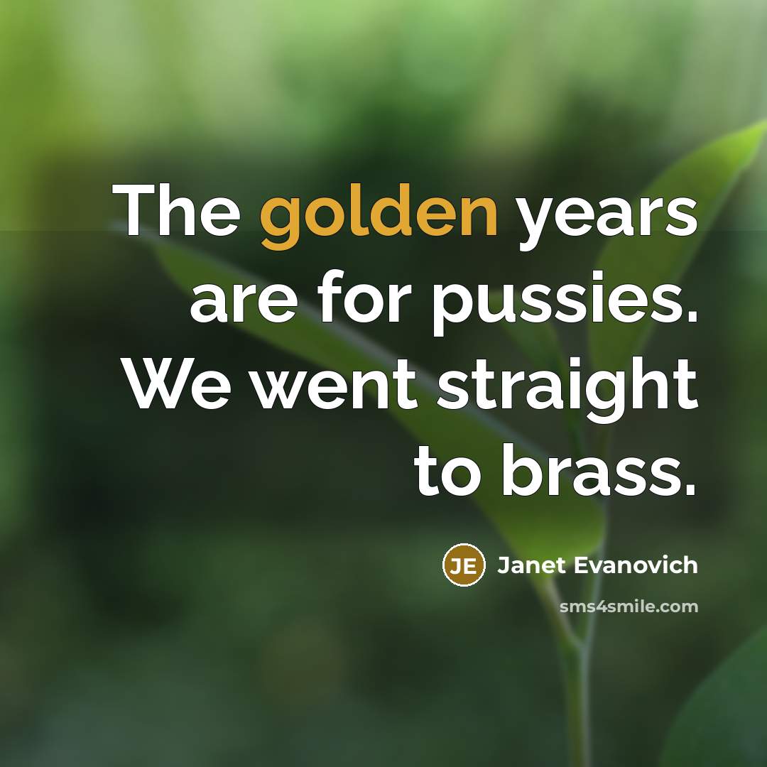 “The golden years are for pussies. We went straight to…” quote by Janet Evanovich