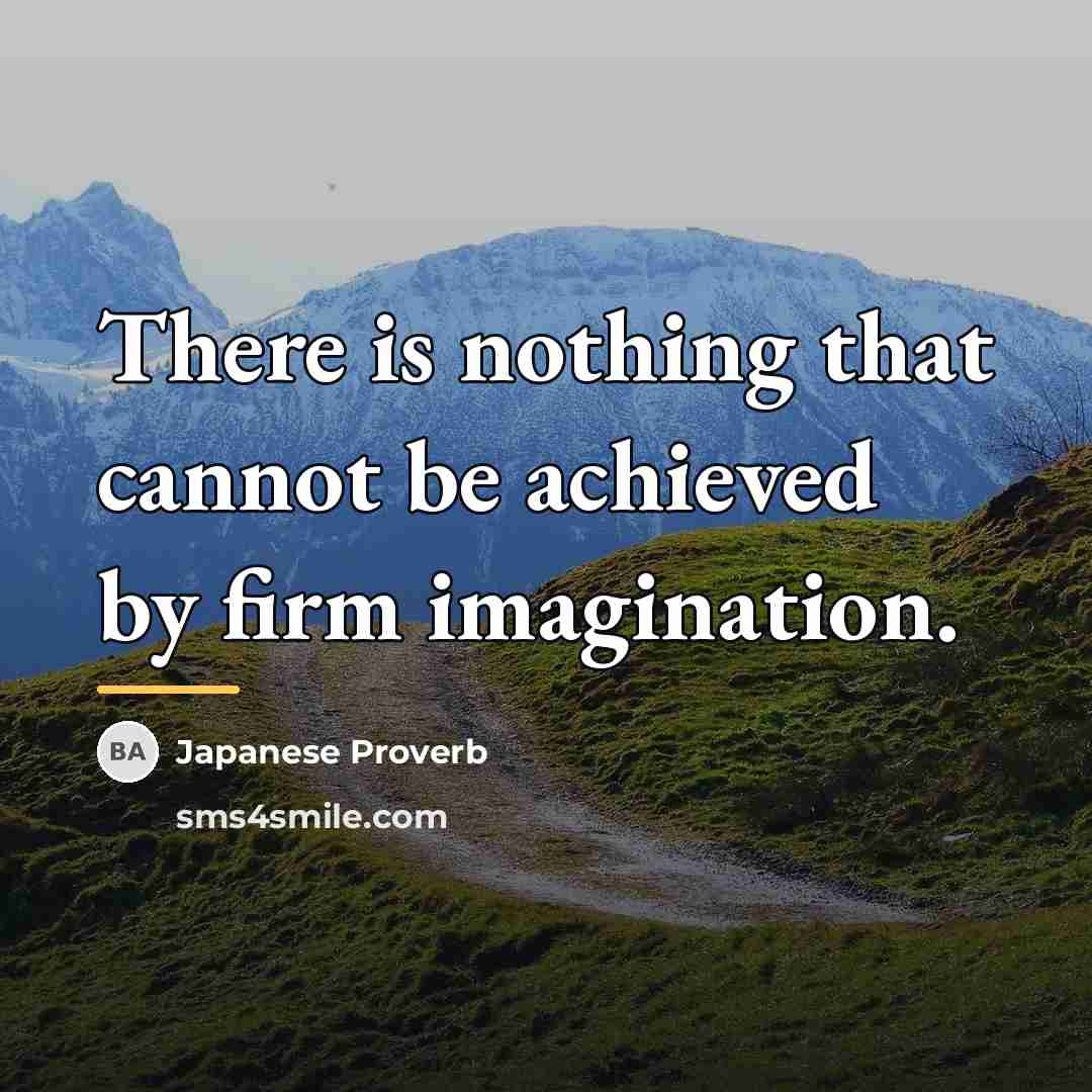 “There is nothing that cannot be achieved by firm imagination.…” quote by Japanese Proverb