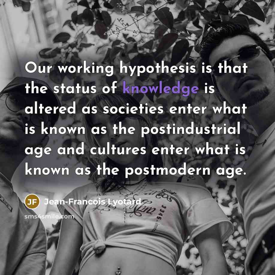 “Our working hypothesis is that the status of knowledge is…” quote by Jean-Francois Lyotard