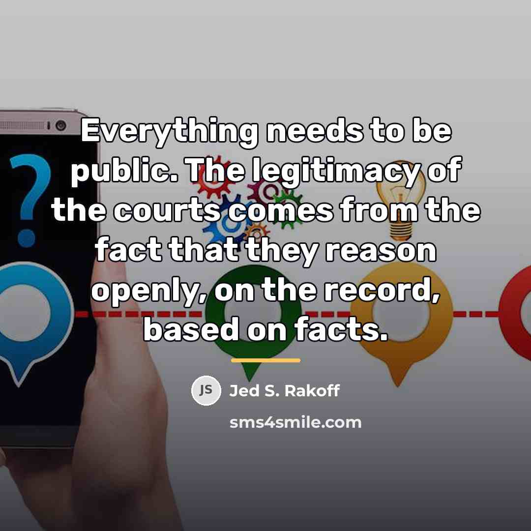 “Everything needs to be public. The legitimacy of the courts…” quote by Jed S. Rakoff