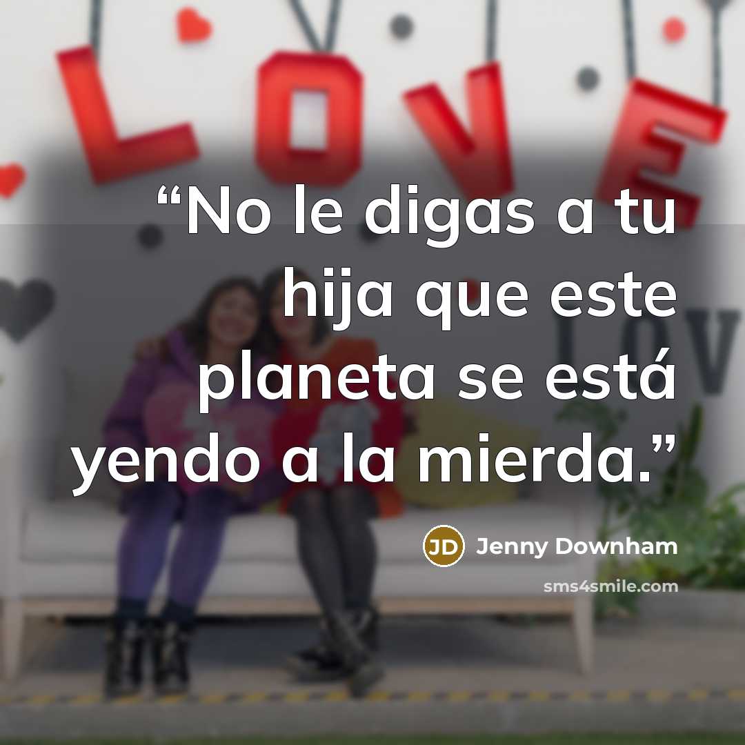 “No le digas a tu hija que este planeta se está yendo a la mierda.” quote by Jenny Downham