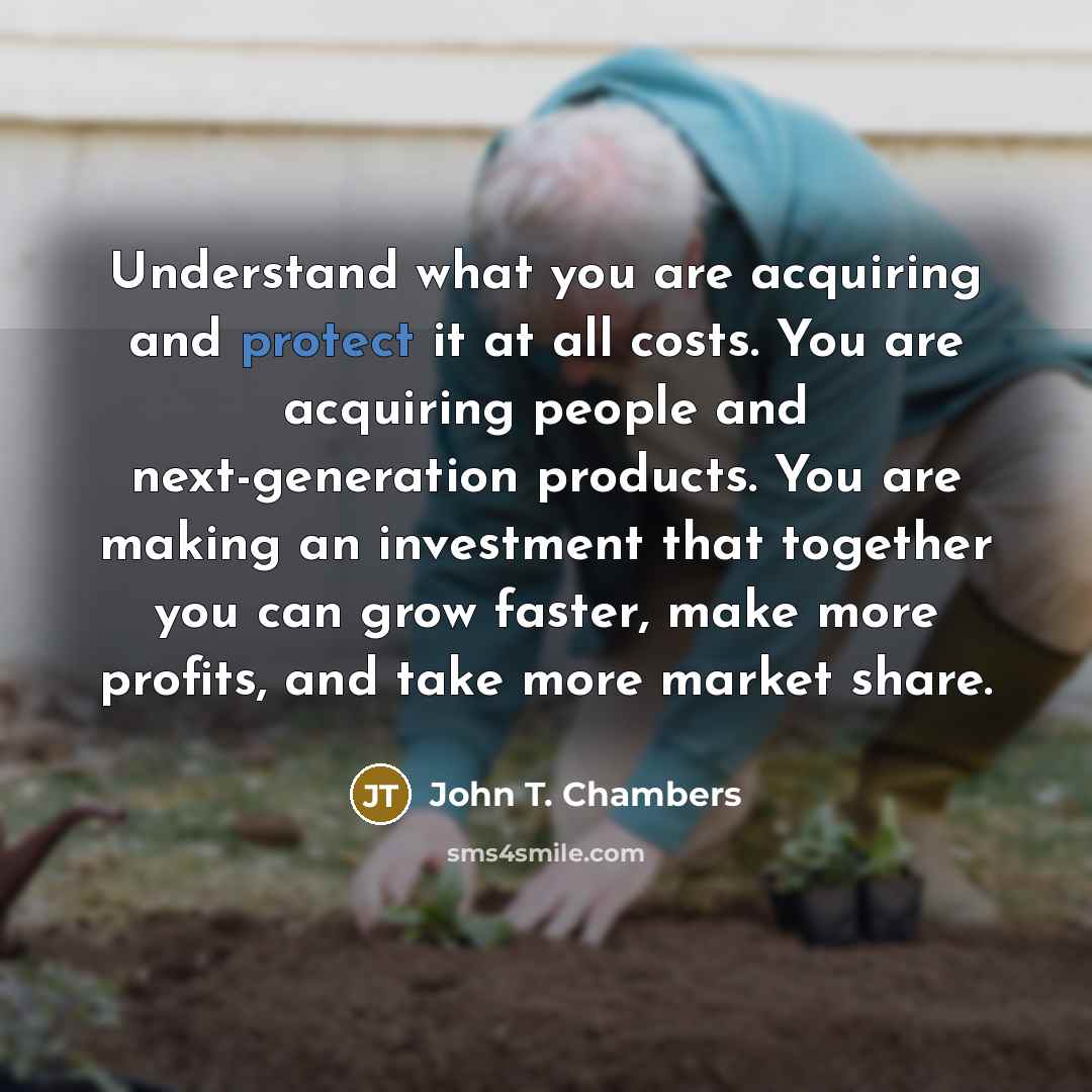 “Understand what you are acquiring and protect it at all…” quote by John T. Chambers