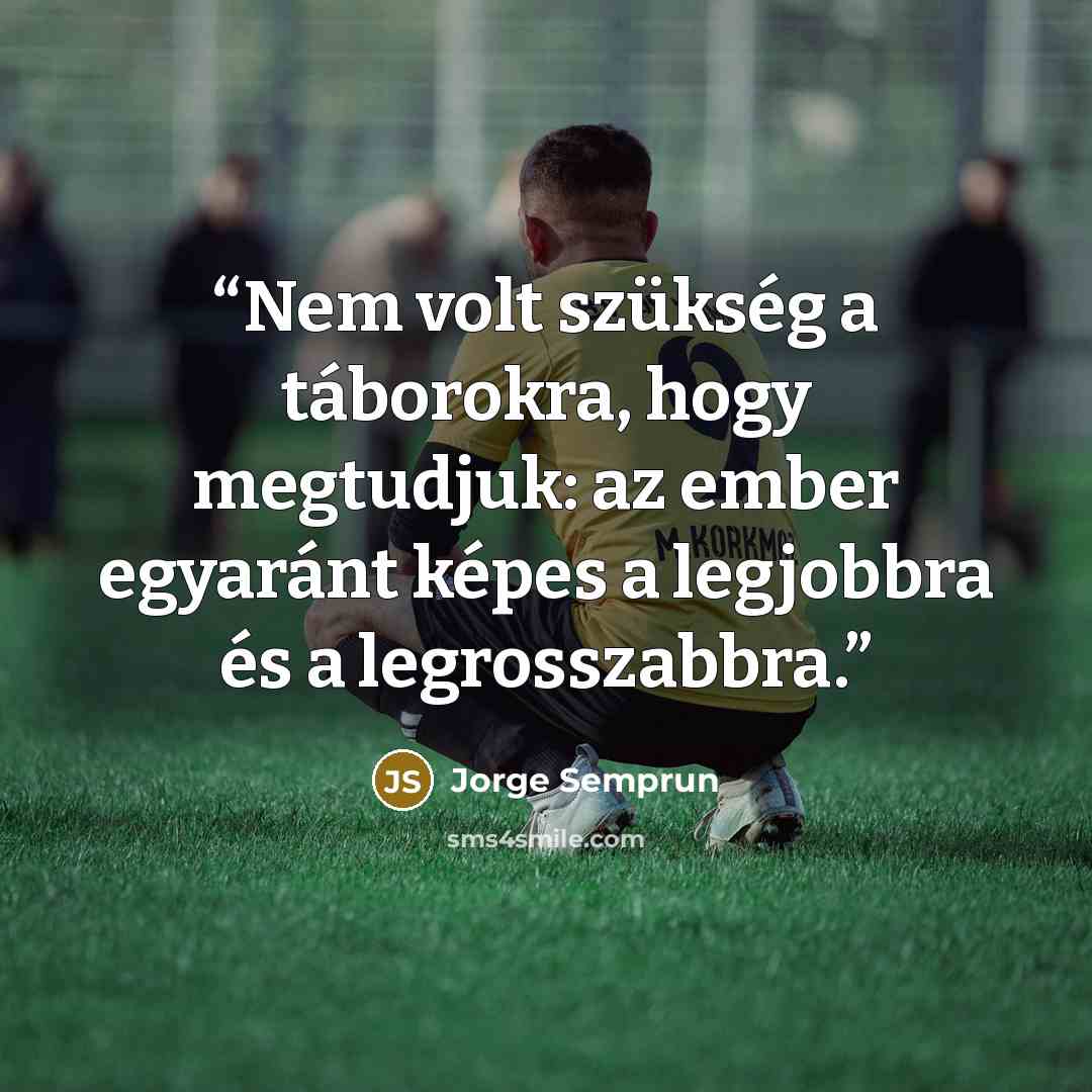 “Nem volt szükség a táborokra, hogy megtudjuk: az ember egyaránt képes a legjobbra és a legrosszabbra.” quote by Jorge Semprún