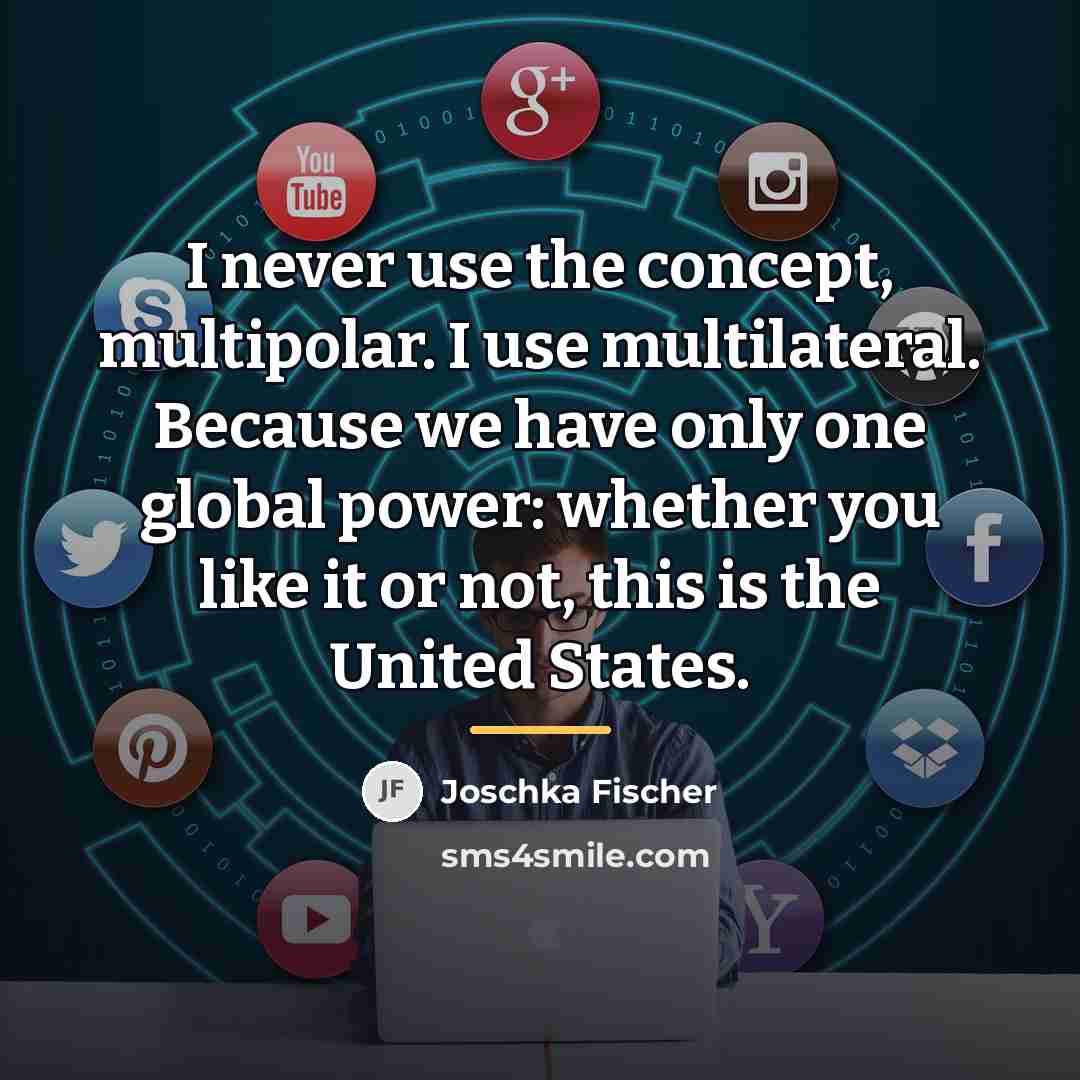 “I never use the concept, multipolar. I use multilateral. Because…” quote by Joschka Fischer