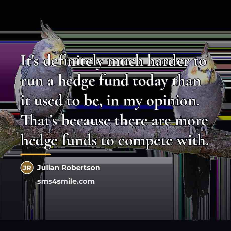 “It's definitely much harder to run a hedge fund today…” quote by Julian Robertson