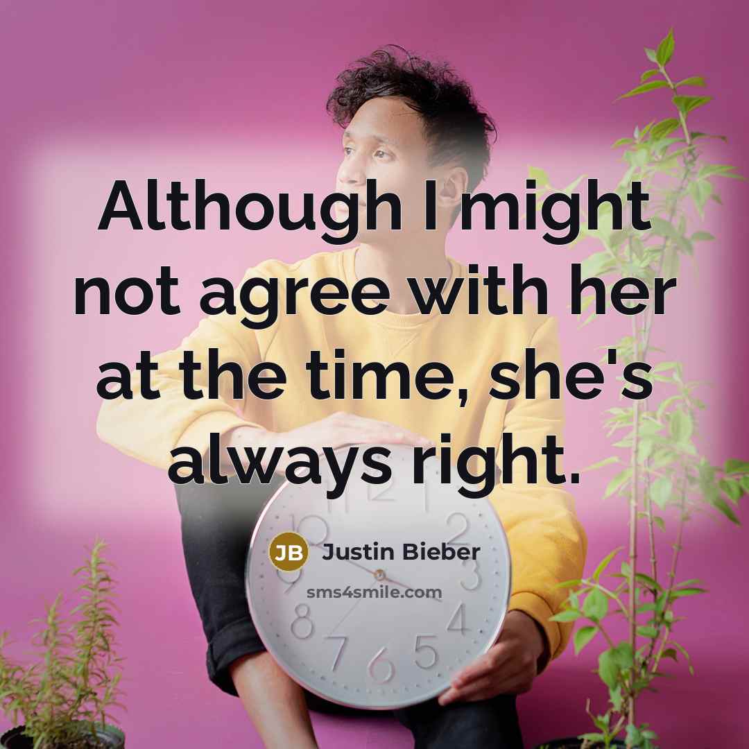 “Although I might not agree with her at the time,…” quote by Justin Bieber