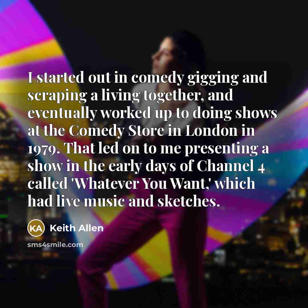 “I started out in comedy gigging and scraping a living…” quote by Keith Allen