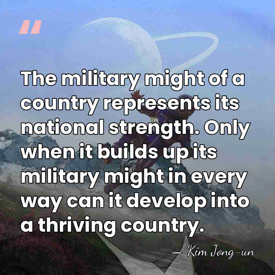 The military might of a country represents its national strength. Only when&hellip; - Kim Jong-un