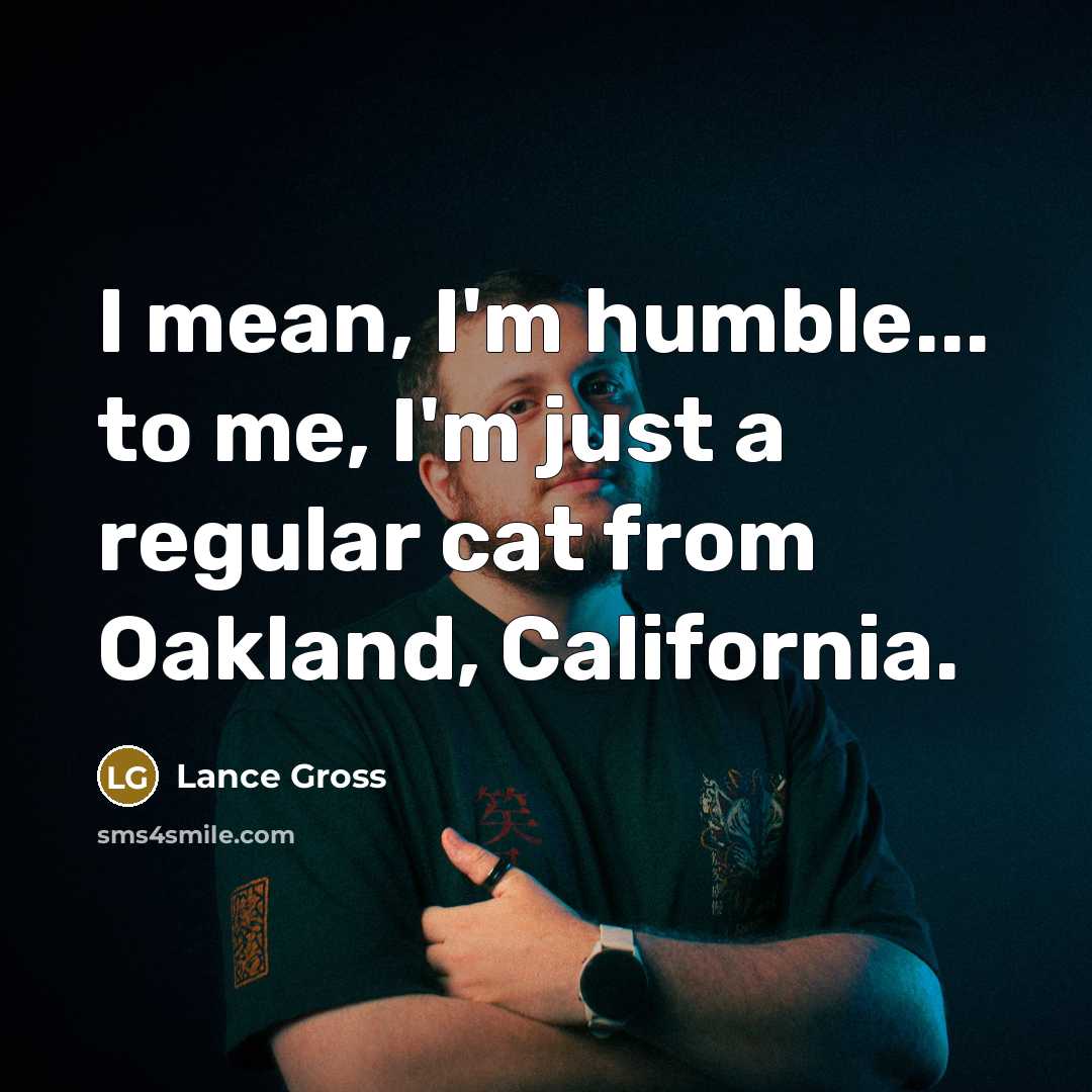 “I mean, I'm humble... to me, I'm just a regular…” quote by Lance Gross