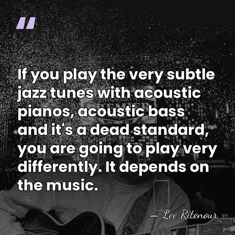 If you play the very subtle jazz tunes with acoustic pianos, acoustic&hellip; - Lee Ritenour
