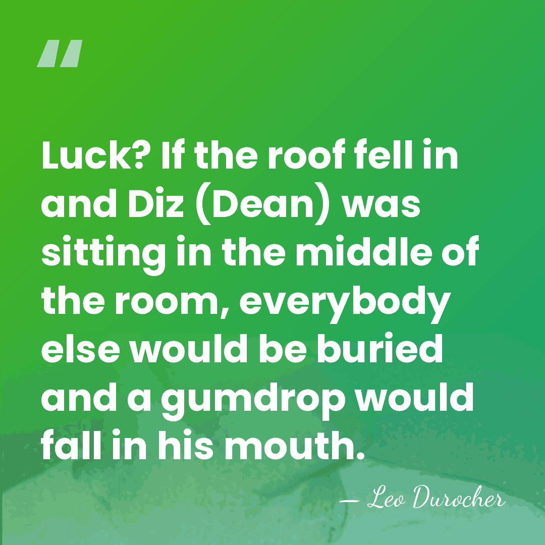 Luck? If the roof fell in and Diz (Dean) was sitting in&hellip; - Leo Durocher