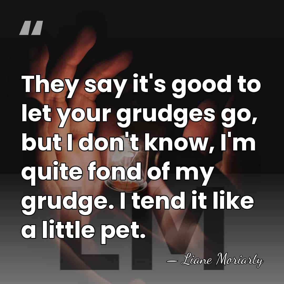 They say it's good to let your grudges go, but I don't&hellip; - Liane Moriarty