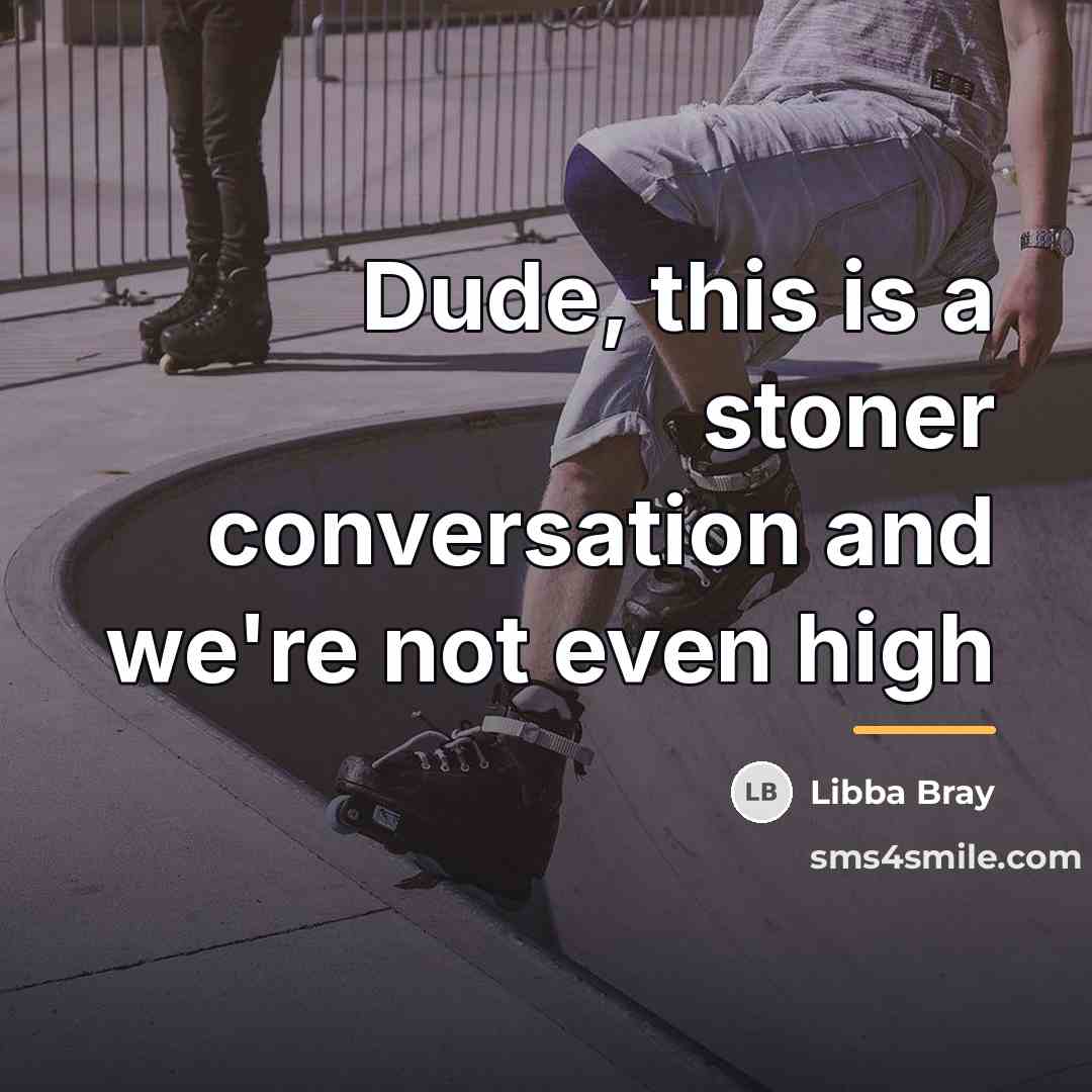 “Dude, this is a stoner conversation and we're not even…” quote by Libba Bray