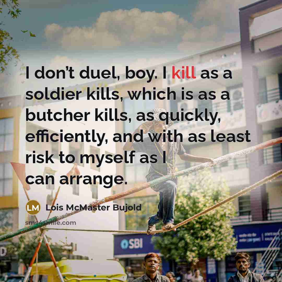 “I don’t duel, boy. I kill as a soldier kills,…” quote by Lois McMaster Bujold