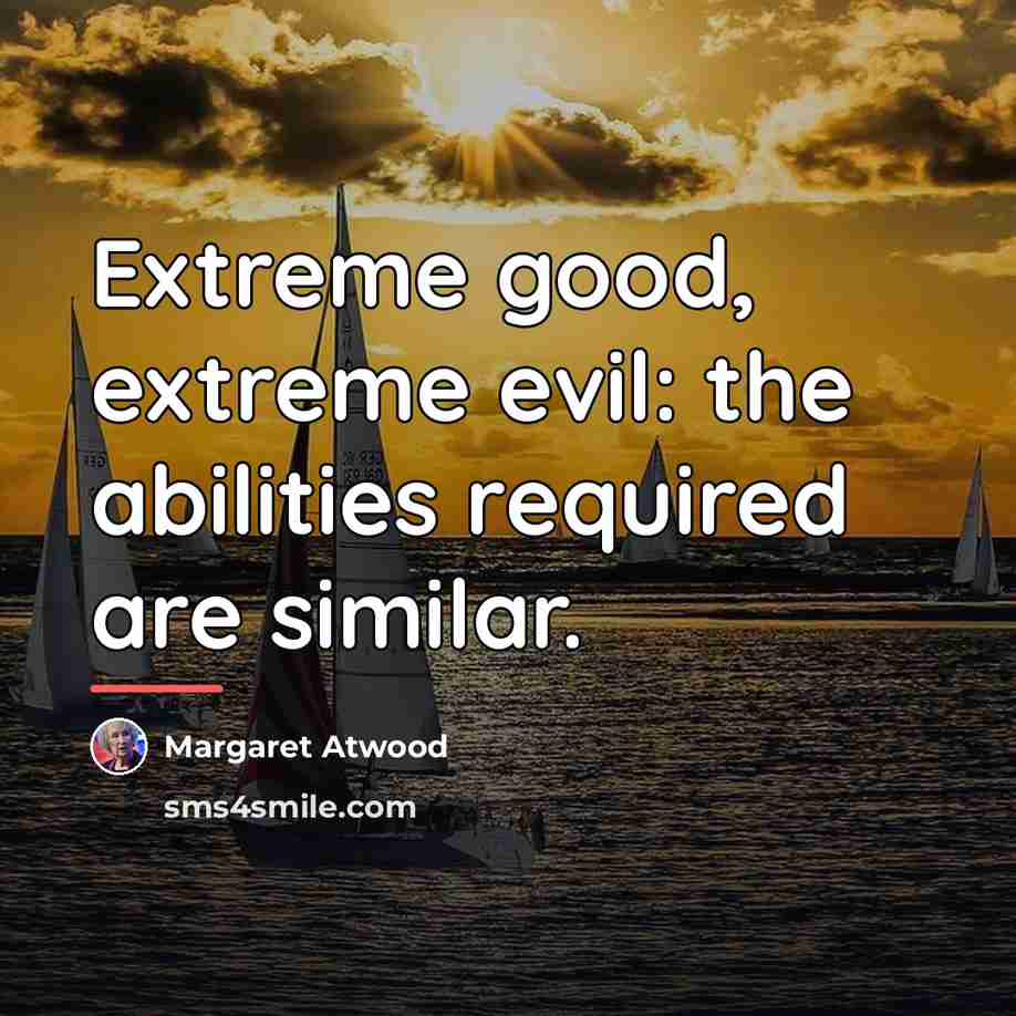 “Extreme good, extreme evil: the abilities required are similar.…” quote by Margaret Atwood