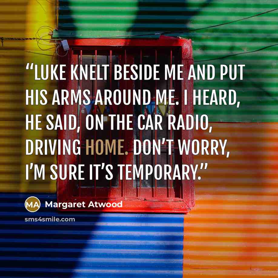 “Luke knelt beside me and put his arms around me. I heard, he said, on the car radio, driving home. Don’t worry, I’m sure it’s temporary.” quote by Margaret Atwood