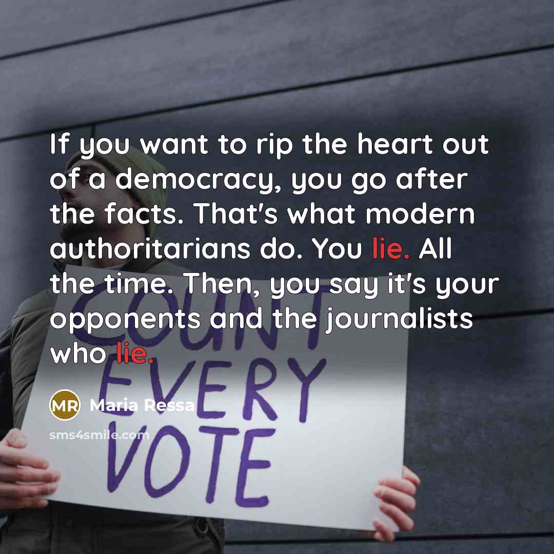 “If you want to rip the heart out of a democracy, you go after the facts. That's what modern authoritarians do. You lie. All the time. Then, you say it's your opponents and the journalists who lie.” quote by Maria Ressa