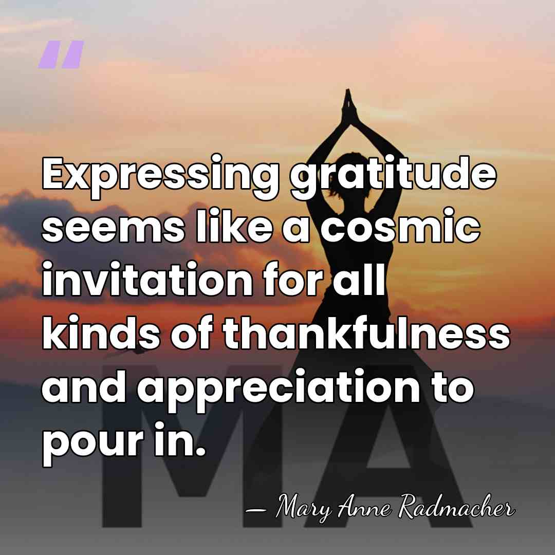 Expressing gratitude seems like a cosmic invitation for all kinds of thankfulness&hellip; - Mary Anne Radmacher
