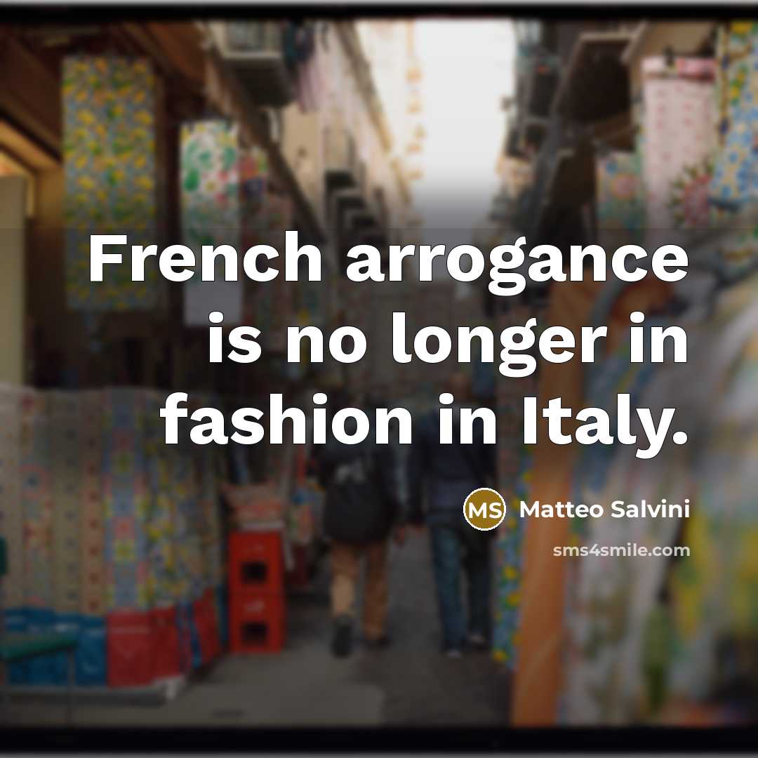 “French arrogance is no longer in fashion in Italy.…” quote by Matteo Salvini