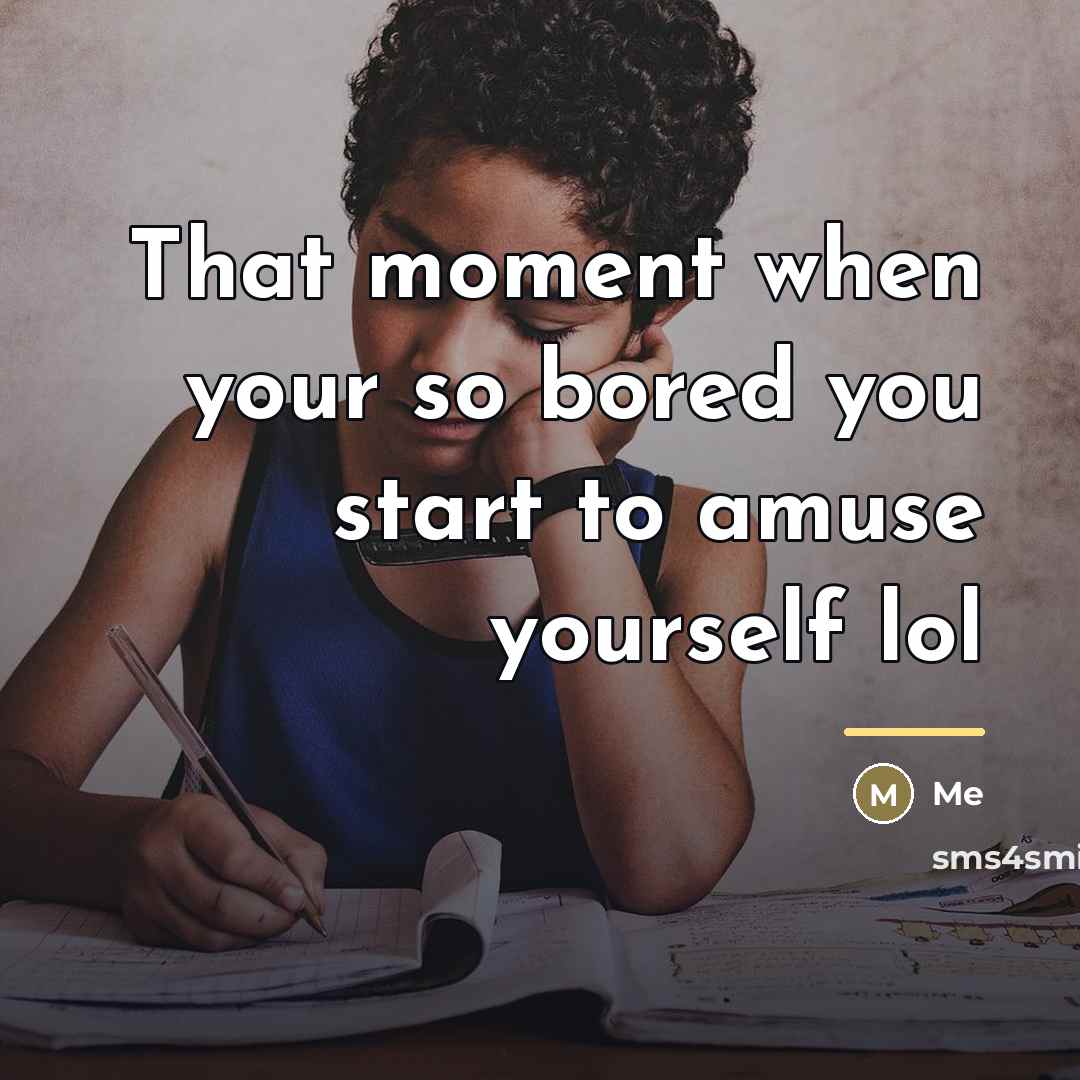 “That moment when your so bored you start to amuse…” quote by Me