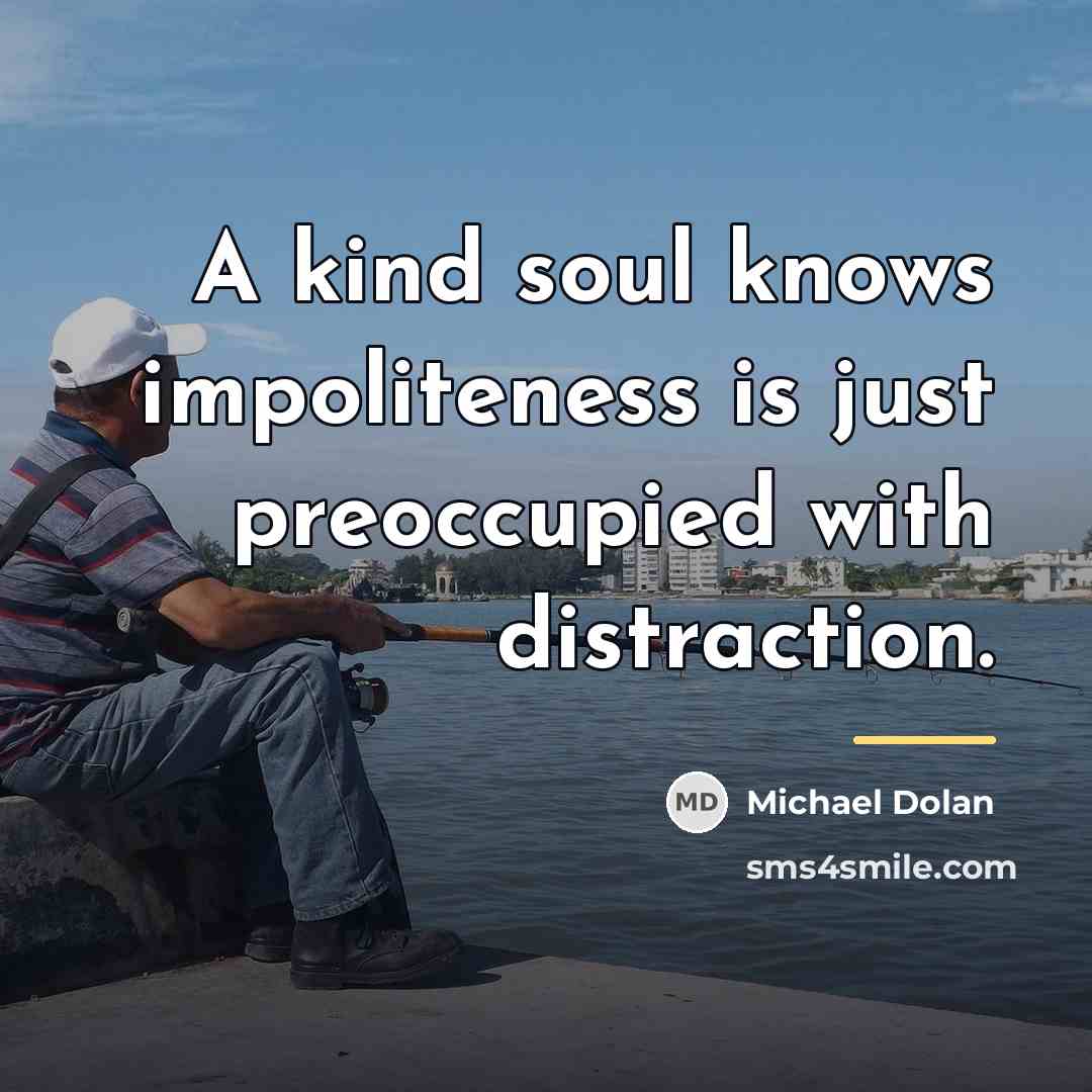 “A kind soul knows impoliteness is just preoccupied with distraction.…” quote by Michael Dolan