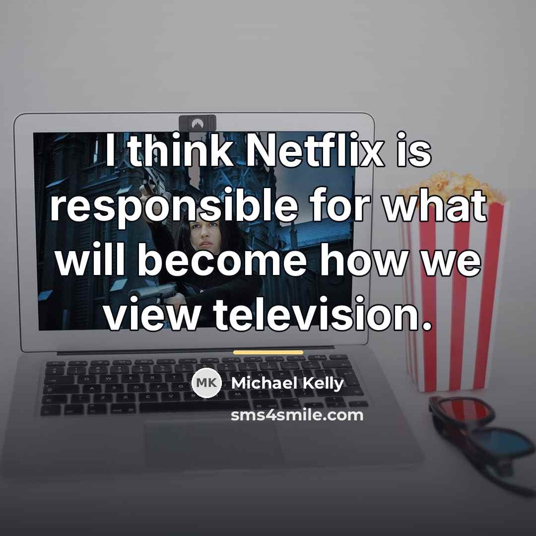 “I think Netflix is responsible for what will become how…” quote by Michael Kelly