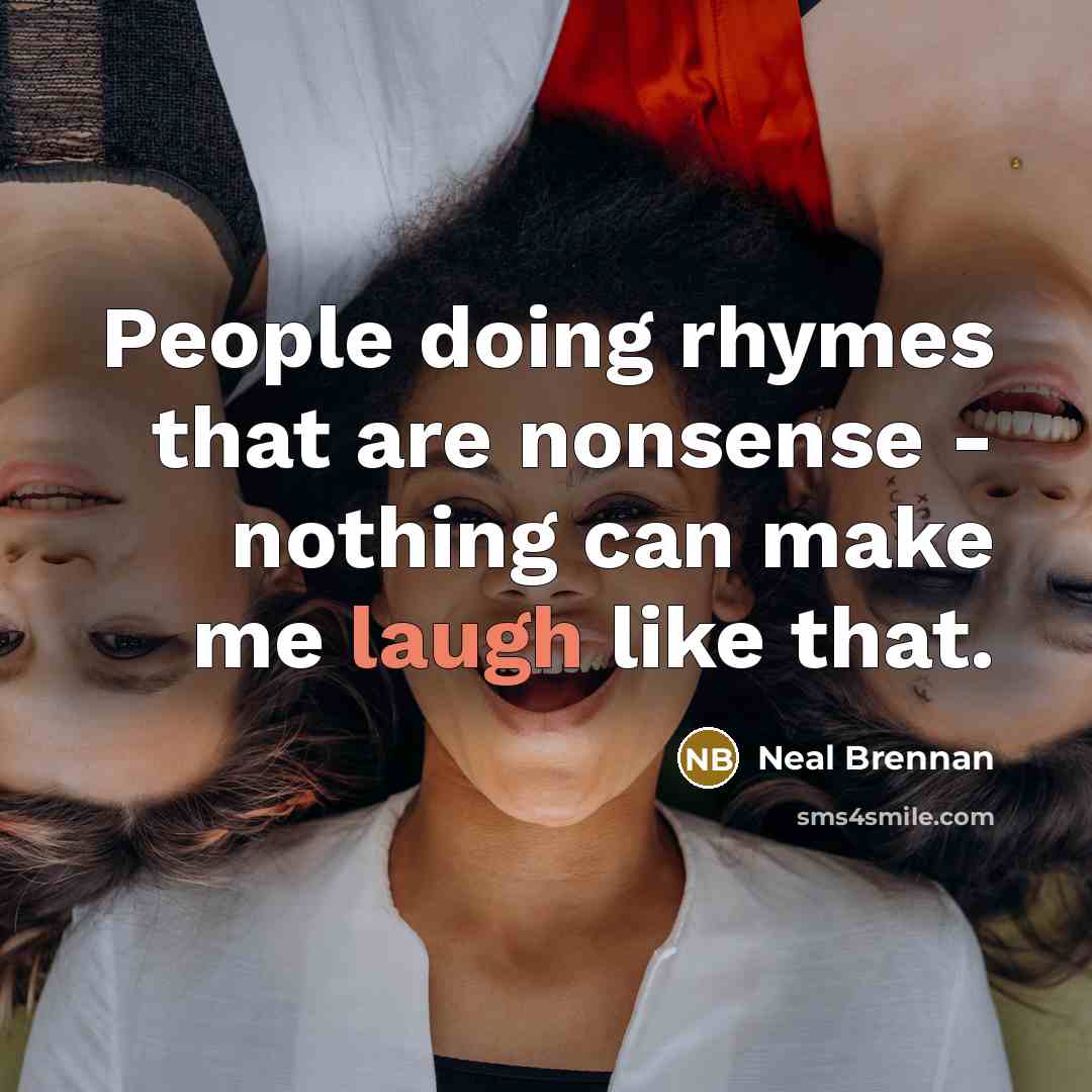 “People doing rhymes that are nonsense - nothing can make me laugh like that.” quote by Neal Brennan
