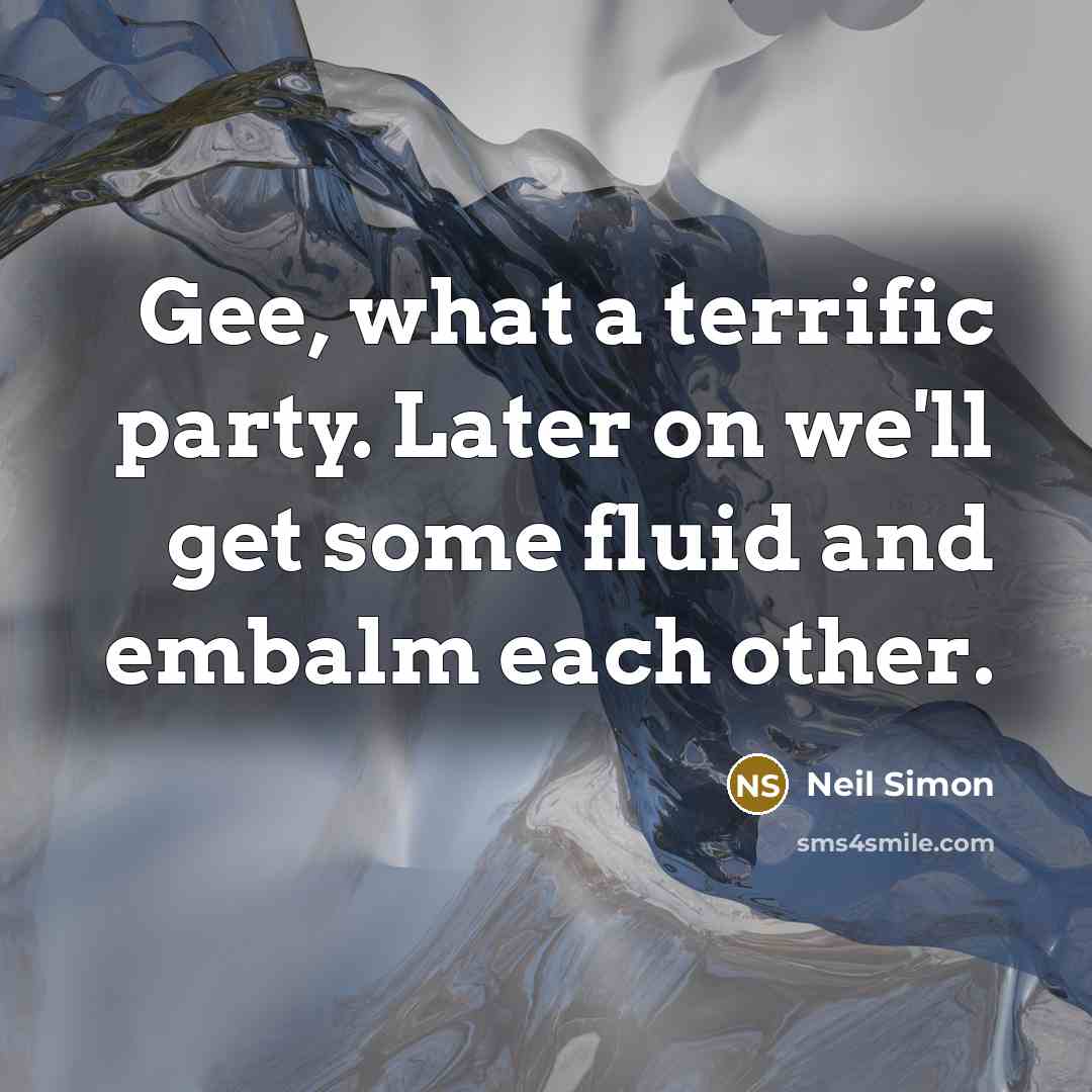 “Gee, what a terrific party. Later on we'll get some…” quote by Neil Simon