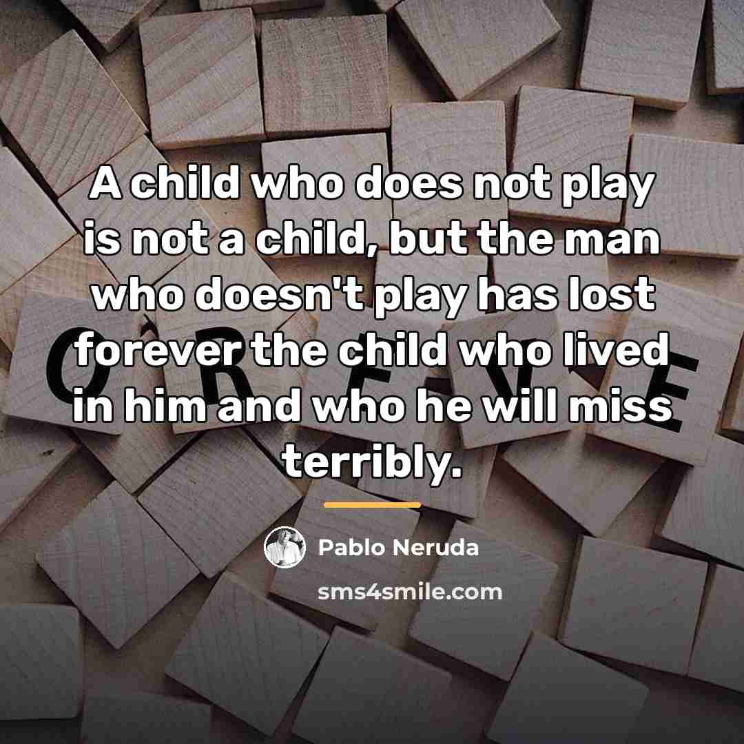 “A child who does not play is not a child,…” quote by Pablo Neruda