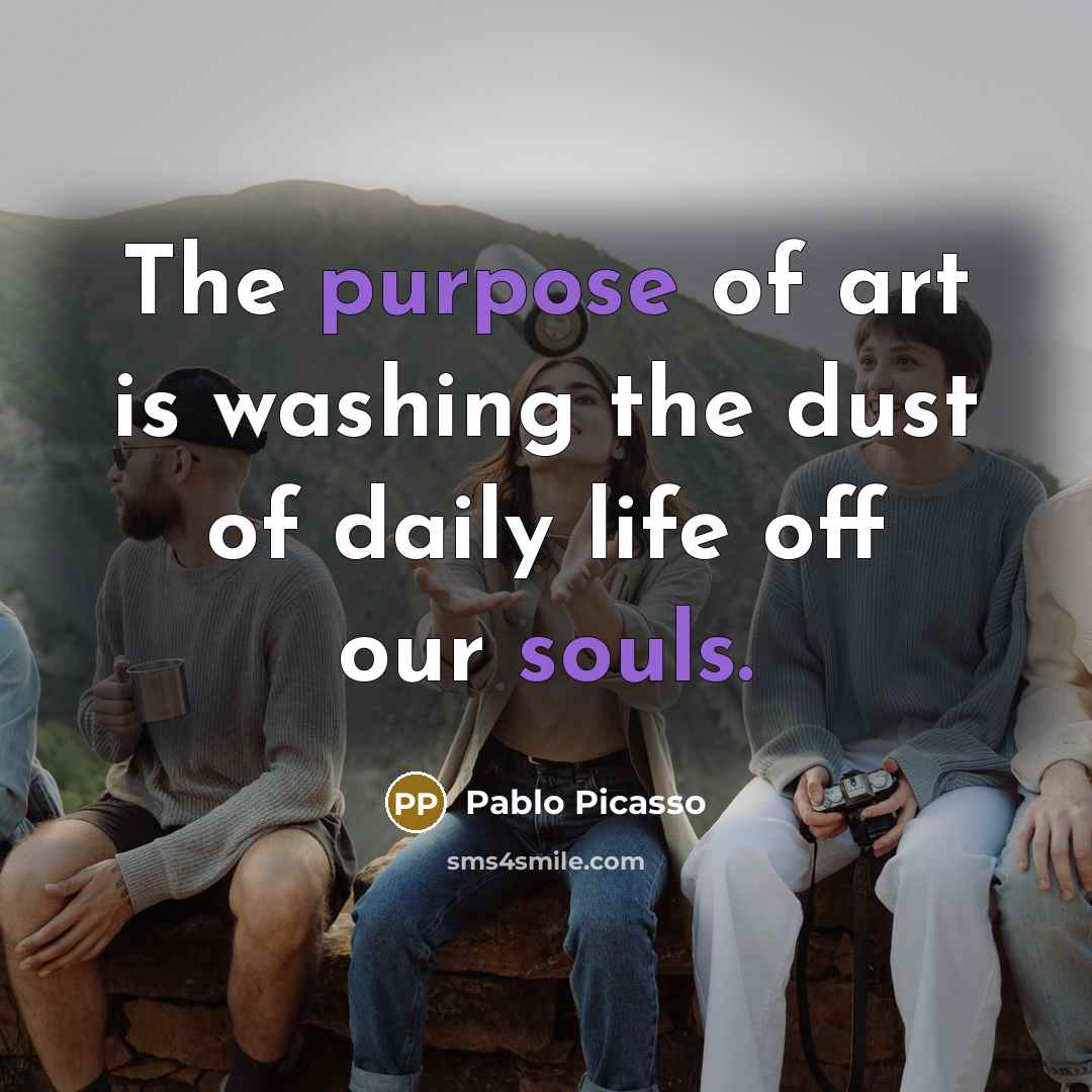 “The purpose of art is washing the dust of daily…” quote by Pablo Picasso