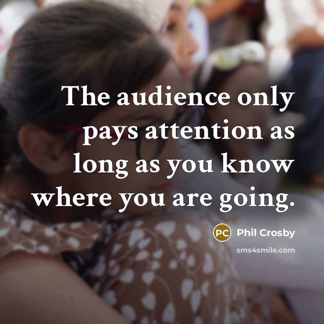 “The audience only pays attention as long as you know…” quote by Phil Crosby
