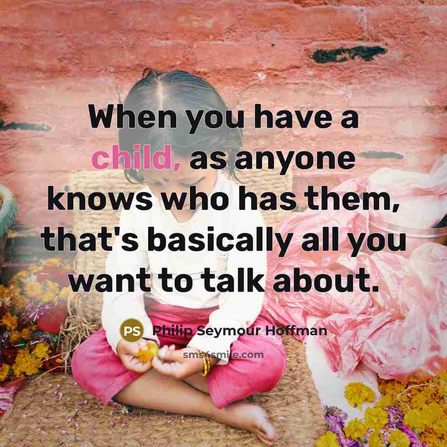 “When you have a child, as anyone knows who has…” quote by Philip Seymour Hoffman
