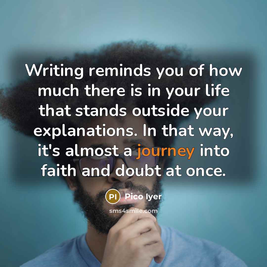 “Writing reminds you of how much there is in your…” quote by Pico Iyer