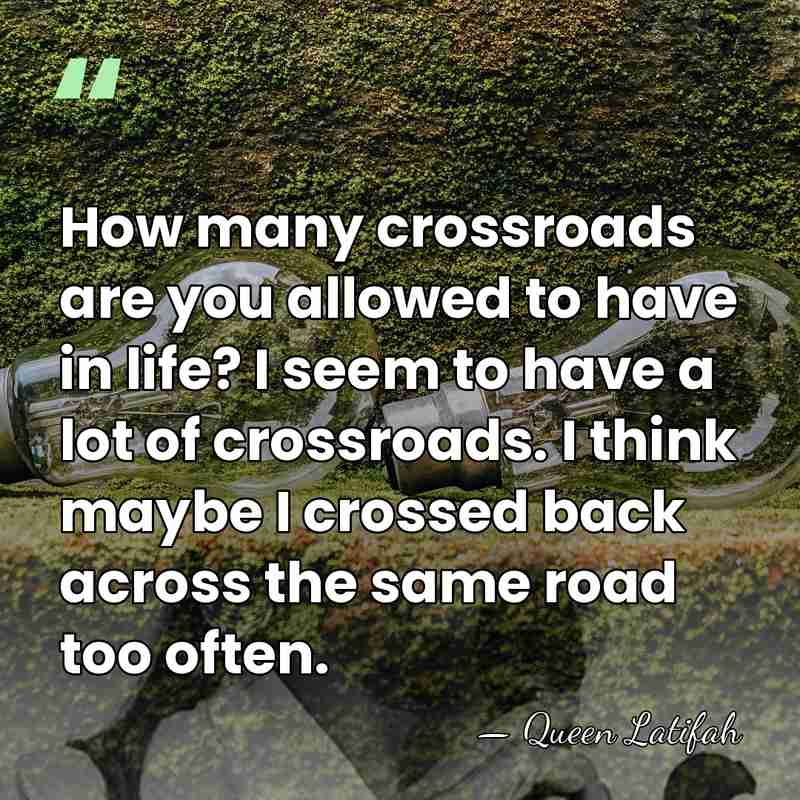 How many crossroads are you allowed to have in life? I seem&hellip; - Queen Latifah