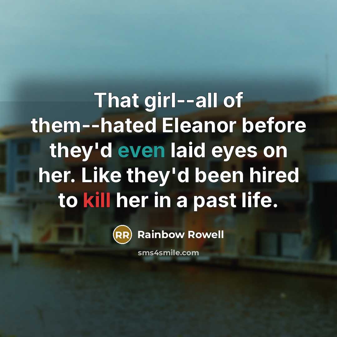“That girl--all of them--hated Eleanor before they'd even laid eyes…” quote by Rainbow Rowell
