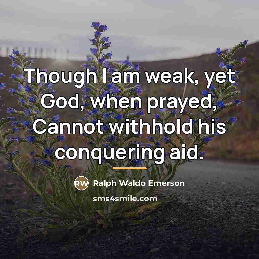 “Though I am weak, yet God, when prayed, Cannot withhold…” quote by Ralph Waldo Emerson