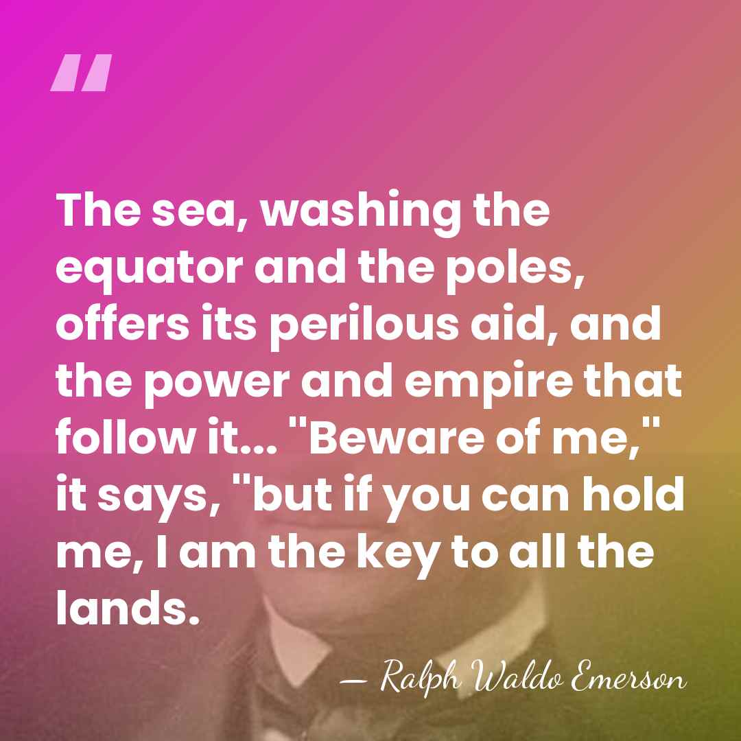 The sea, washing the equator and the poles, offers its perilous aid,&hellip; - Ralph Waldo Emerson