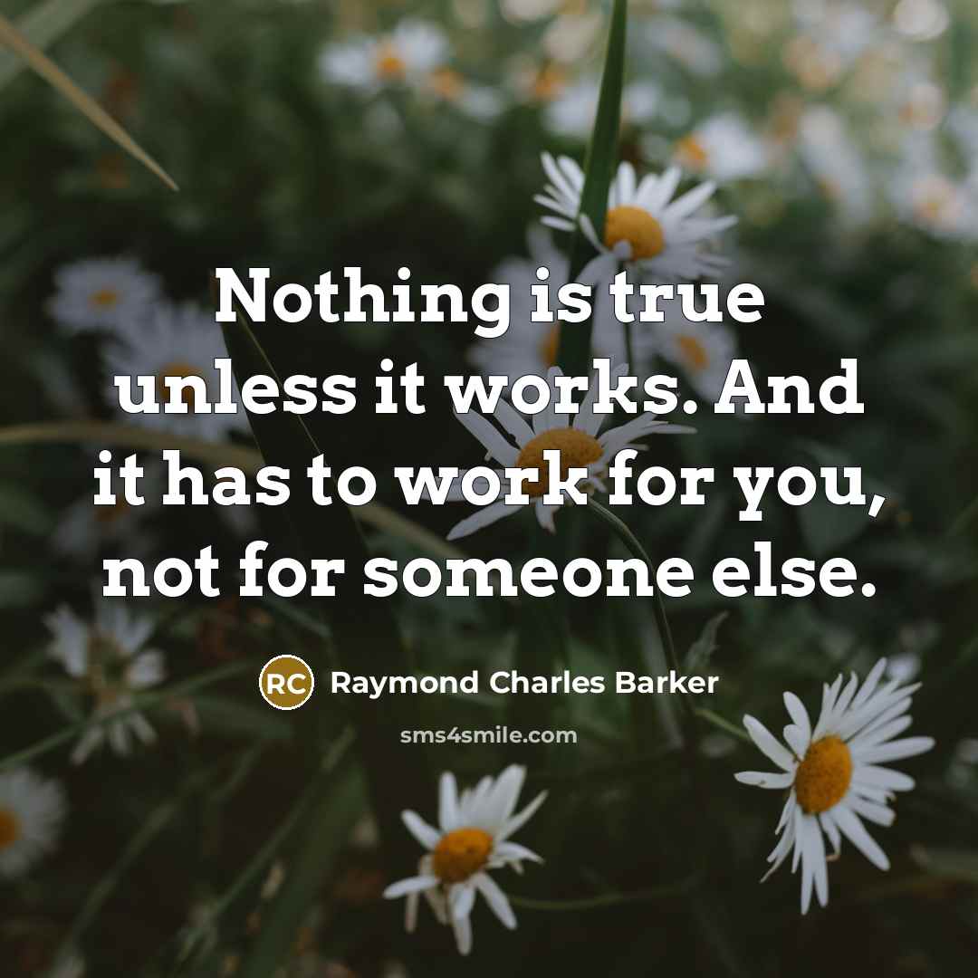 “Nothing is true unless it works. And it has to…” quote by Raymond Charles Barker