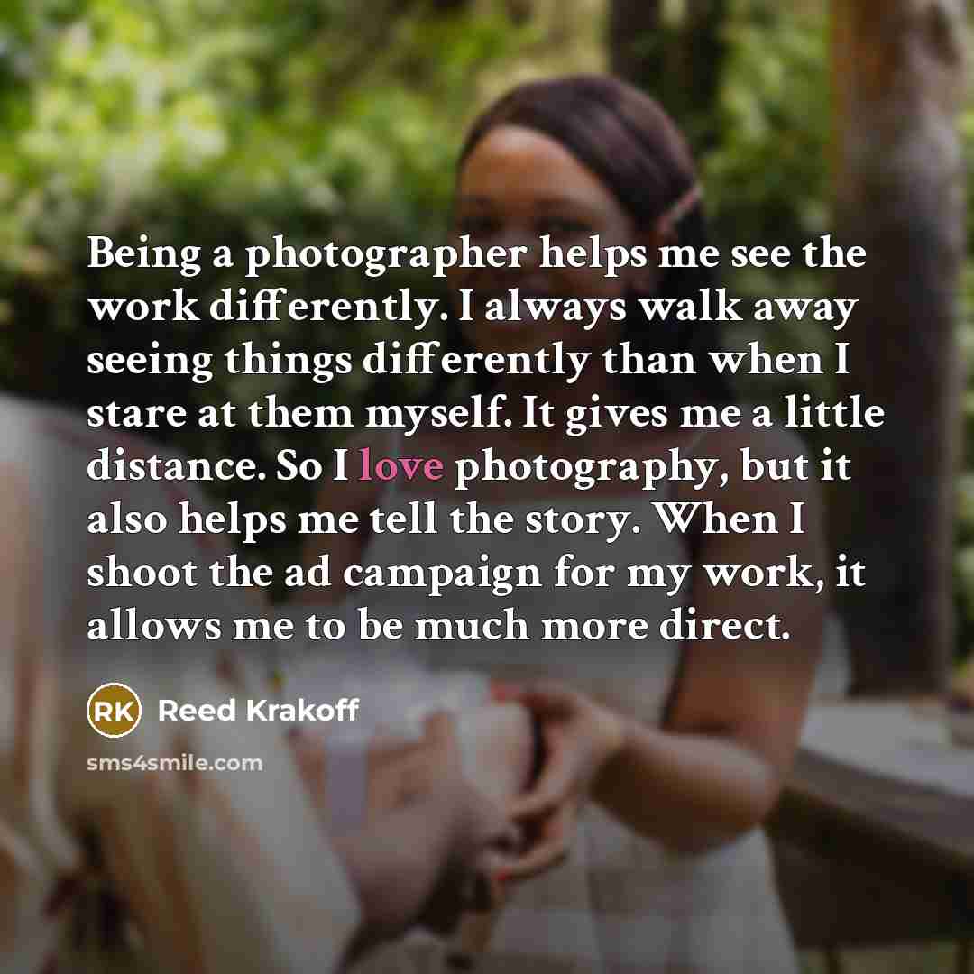 “Being a photographer helps me see the work differently. I…” quote by Reed Krakoff
